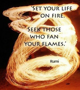 poto with Rumi quote:  Set Your Life on Fire.  Seek those who fan your flames.